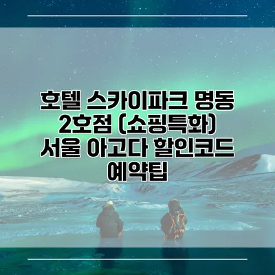 호텔 스카이파크 명동 2호점 (쇼핑특화) 서울 아고다 할인코드 예약팁