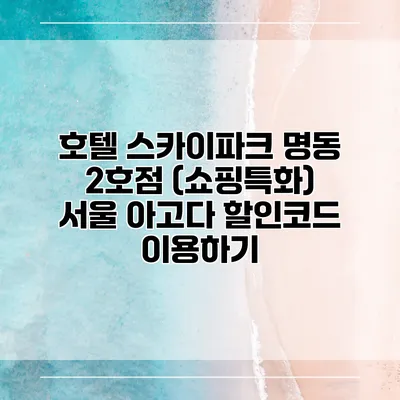 호텔 스카이파크 명동 2호점 (쇼핑특화) 서울 아고다 할인코드 이용하기