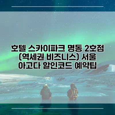 호텔 스카이파크 명동 2호점 (역세권 비즈니스) 서울 아고다 할인코드 예약팁