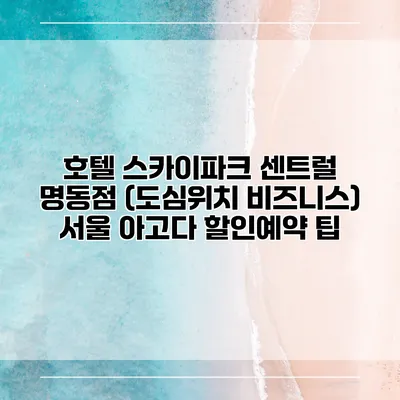 호텔 스카이파크 센트럴 명동점 (도심위치 비즈니스) 서울 아고다 할인예약 팁