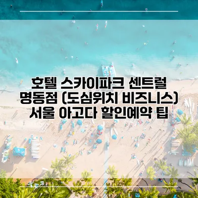 호텔 스카이파크 센트럴 명동점 (도심위치 비즈니스) 서울 아고다 할인예약 팁